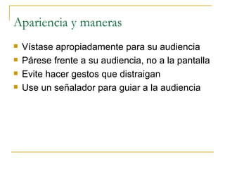 Apariencia y maneras Vístase apropiadamente para su audiencia Párese frente a su audiencia, no a la pantalla Evite hacer gestos que distraigan Use un señalador para guiar a la audiencia 