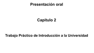 Presentación oral
Capítulo 2
Trabajo Práctico de Introducción a la Universidad
 