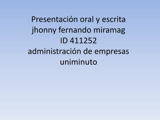 Presentación oral y escrita
jhonny fernando miramag
ID 411252
administración de empresas
uniminuto
 