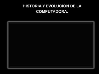 HISTORIA Y EVOLUCION DE LA
COMPUTADORA.
 