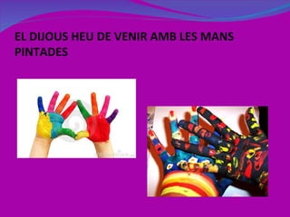 EL DIJOUS HEU DE VENIR AMB LES MANS PINTADES 
