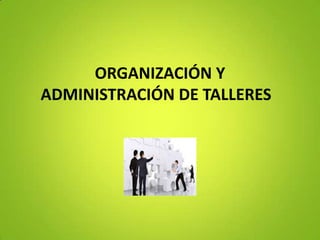 ORGANIZACIÓN Y
ADMINISTRACIÓN DE TALLERES
 