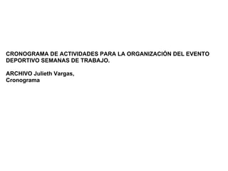CRONOGRAMA DE ACTIVIDADES PARA LA ORGANIZACIÓN DEL EVENTO
DEPORTIVO SEMANAS DE TRABAJO.

ARCHIVO Julieth Vargas,
Cronograma
 