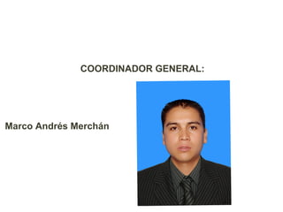 COORDINADOR GENERAL:




Marco Andrés Merchán
 