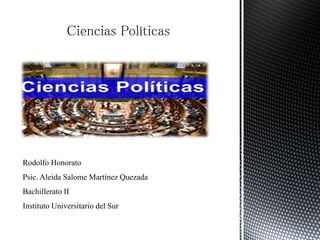 Ciencias Políticas
Rodolfo Honorato
Psic. Aleida Salome Martínez Quezada
Bachillerato II
Instituto Universitario del Sur
 