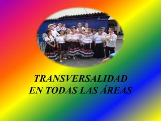 TRANSVERSALIDAD 
EN TODAS LAS ÁREAS 
 