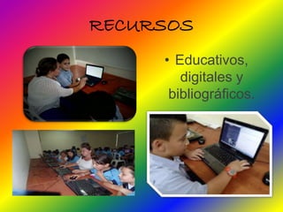 RECURSOS 
• Educativos, 
digitales y 
bibliográficos. 
 