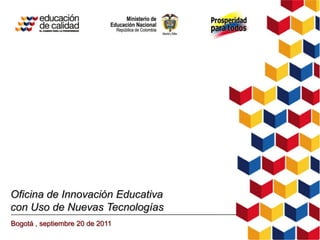 Oficina de Innovación Educativa
con Uso de Nuevas Tecnologías
Bogotá , septiembre 20 de 2011
 