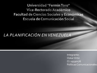 LA PLANIFICACIÓN EN VENEZUELA



                           Integrante:
                           Oskar Ortiz
                           CI: 19590176
                           Políticas Comunicacionales
 