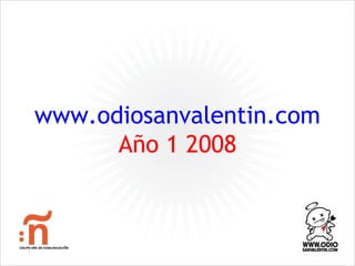 www.odiosanvalentin.com
      Año 1 2008
 