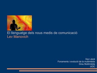 El llenguatge dels nous medis de comunicació
Lev Manovich




                                                           Xavi Jané
                               Fonaments i evolució de la multimèdia
                                                    Grau Multimèdia
                                                                UOC
 