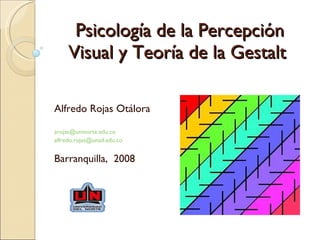 Psicología de la Percepción Visual y Teoría de la Gestalt  Alfredo Rojas Otálora [email_address]   [email_address] Barranquilla,  2008 