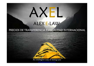 AXE
AXEL


             AXE
             AXEL
ALEX E-LAW




                ALEX E-LAW
PRECIOS DE TRANSFERENCIA Y FISCALIDAD INTERNACIONAL




                An intelligent way of doing Law
                 An intelligent way of doing Law.
                      info@alexelaw.com
 