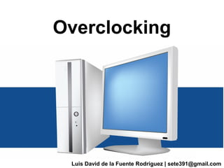 Overclocking

Luis David de la Fuente Rodríguez | sete391@gmail.com

 