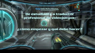 Pablo Muñoz Sánchez
De estudiante a traductor
profesional de videojuegos:
¿cómo empezar y qué debo hacer?
 