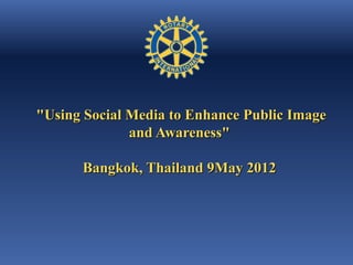 "Using Social Media to Enhance Public Image
              and Awareness"

      Bangkok, Thailand 9May 2012
 