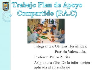 Integrantes: Génesis Hernández.
Patricia Valenzuela.
Profesor :Pedro Zurita J.
Asignatura :Tec. De la información
aplicada al aprendizaje
 