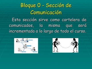 Bloque 0 - Sección de Comunicación Esta sección sirve como cartelera de comunicados, la misma que será incrementada a lo largo de todo el curso. 