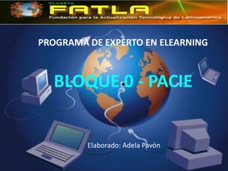 PROGRAMA DE EXPERTO EN ELEARNING



  BLOQUE 0 - PACIE


         Elaborado: Adela Pavón
 