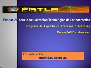 Fundación para laActualización Tecnológica de Latinoamérica  Programa de Experto en Procesos E-learningModelo PACIE – Interacción Presentado Por: Hanníbal Brito M. 