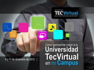 1
Cómo aprovechar mejor a la
Universidad
TecVirtual
en mi Campus
4 y 11 de diciembre de 2012 |
 