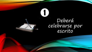 Deberá
celebrarse por
escrito
 