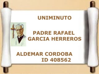 UNIMINUTO 
PADRE RAFAEL 
GARCIA HERREROS 
ALDEMAR CORDOBA 
ID 408562 
 