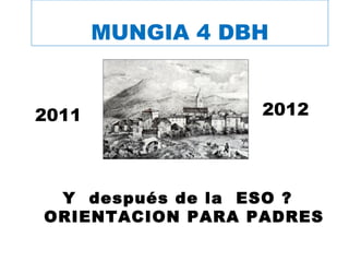MUNGIA 4 DBH


2011              2012




 Y después de la ESO ?
ORIENTACION PARA PADRES
 
