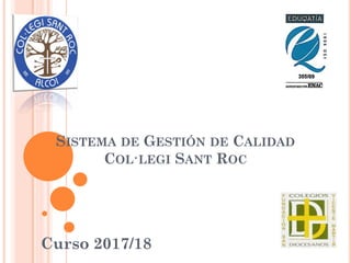 SISTEMA DE GESTIÓN DE CALIDAD
COL·LEGI SANT ROC
Curso 2017/18
 