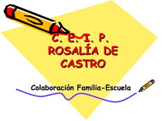 C. E. I. P.  ROSALÍA DE CASTRO Colaboración Familia-Escuela 