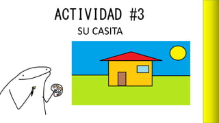 ACTIVIDAD #3
SU CASITA
 