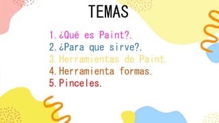 TEMAS
1.¿Qué es Paint?.
2.¿Para que sirve?.
3.Herramientas de Paint.
4.Herramienta formas.
5.Pinceles.
 