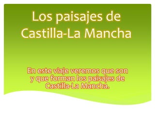 Los paisajes de
Castilla-La Mancha
En este viaje veremos que son
y que forman los paisajes de
Castilla-La Mancha.
 