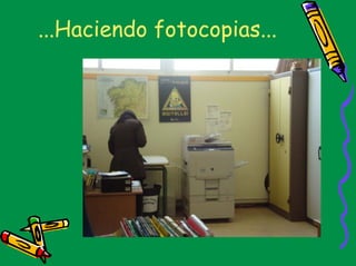 ...Haciendo fotocopias...
 