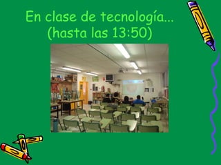 En clase de tecnología...
   (hasta las 13:50)
 