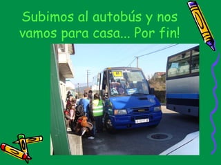 Subimos al autobús y nos
vamos para casa... Por fin!
 