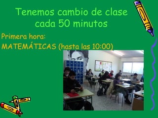 Tenemos cambio de clase
       cada 50 minutos
Primera hora:
MATEMÁTICAS (hasta las 10:00)
 