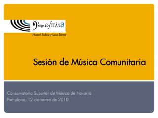 Noemí Rubio y Laia Serra




             Sesión de Música Comunitaria


Conservatorio Superior de Música de Navarra
Pamplona, 12 de marzo de 2010
 