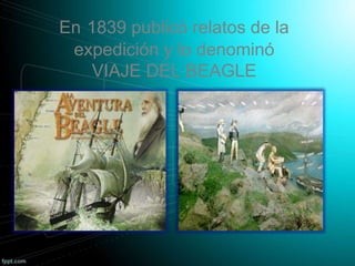 En 1839 publicó relatos de la
expedición y lo denominó
VIAJE DEL BEAGLE
 