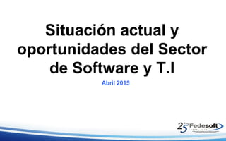 Situación actual y
oportunidades del Sector
de Software y T.I
Abril 2015
 