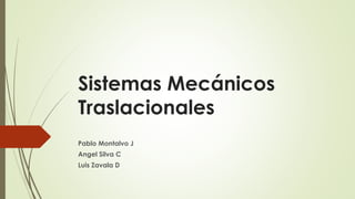 Sistemas Mecánicos
Traslacionales
Pablo Montalvo J
Angel Silva C
Luis Zavala D
 