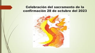 Celebración del sacramento de la
confirmación 28 de octubre del 2023
 