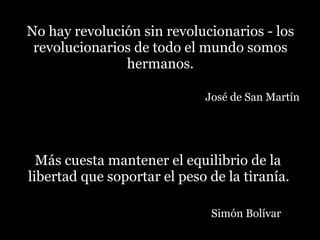 No hay revolución sin revolucionarios - los revolucionarios de todo el mundo somos hermanos.   José de San Martín ,[object Object],[object Object]