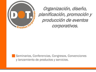 Organización, diseño,
               planificación, promoción y
                 producción de eventos
                      corporativos.




Seminarios, Conferencias, Congresos, Convenciones
y lanzamiento de productos y servicios.
 