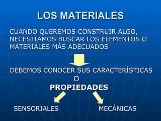 LOS MATERIALES CUANDO QUEREMOS CONSTRUIR ALGO, NECESITAMOS BUSCAR LOS ELEMENTOS O MATERIALES MÁS ADECUADOS O  PROPIEDADES DEBEMOS CONOCER SUS CARACTERÍSTICAS  SENSORIALES MECÁNICAS 