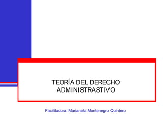 Facilitadora: Marianela Montenegro Quintero
TEORÍA DEL DERECHO
ADMINISTRASTIVO
 