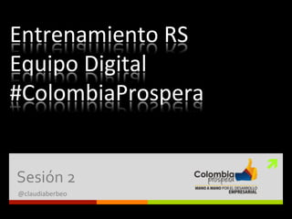 ì	
  
Sesión	
  2	
  
@claudiaberbeo	
  
Entrenamiento	
  RS	
  
Equipo	
  Digital	
  
#ColombiaProspera	
  
 