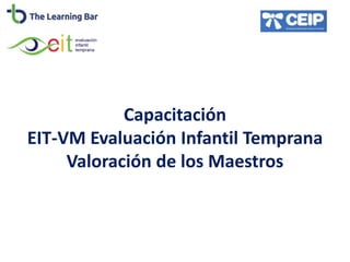 Capacitación
EIT-VM Evaluación Infantil Temprana
Valoración de los Maestros
 