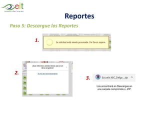 Paso 5: Descargue los Reportes
1.
2.
3.
Los encontrará en Descargas en
una carpeta comprimida o .ZIP.
Reportes
 