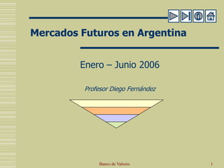 Mercados Futuros en Argentina
Enero – Junio 2006
Profesor Diego Fernández
1Banco de Valores
 